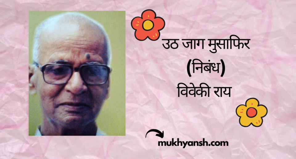 उठ जाग मुसाफिर (निबंध) : विवेकी राय