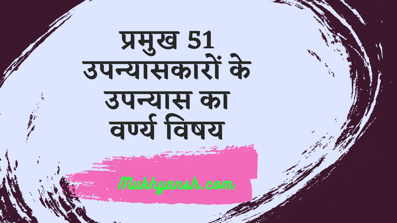 प्रमुख 51 उपन्यासकारों के उपन्यास का वर्ण्य विषय