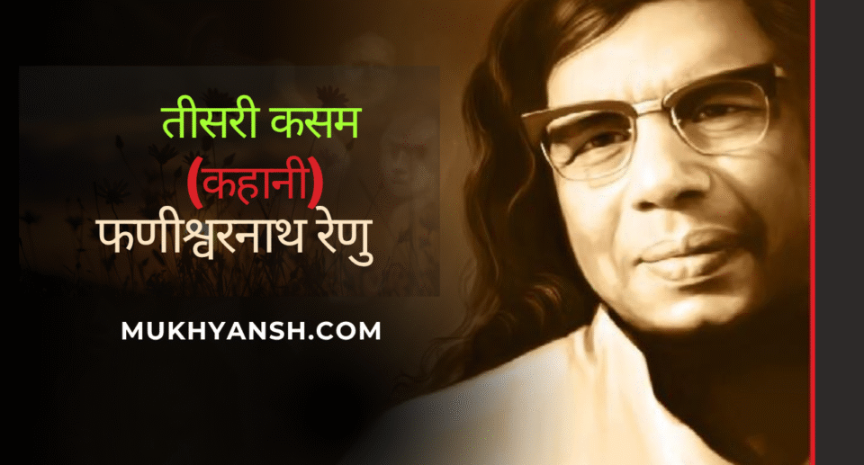 फणीश्वरनाथ रेणु की कहानी "तीसरी कसम" – लोकसंस्कृति, प्रेम और नैतिक द्वंद्व की कोमल अभिव्यक्ति