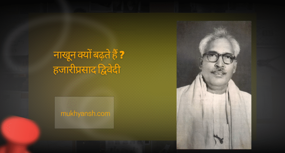 हजारीप्रसाद द्विवेदी का निबंध 'नाखून क्यों बढ़ते हैं' – भारतीय संस्कृति, स्थायित्व और संघर्ष चेतना पर विचार