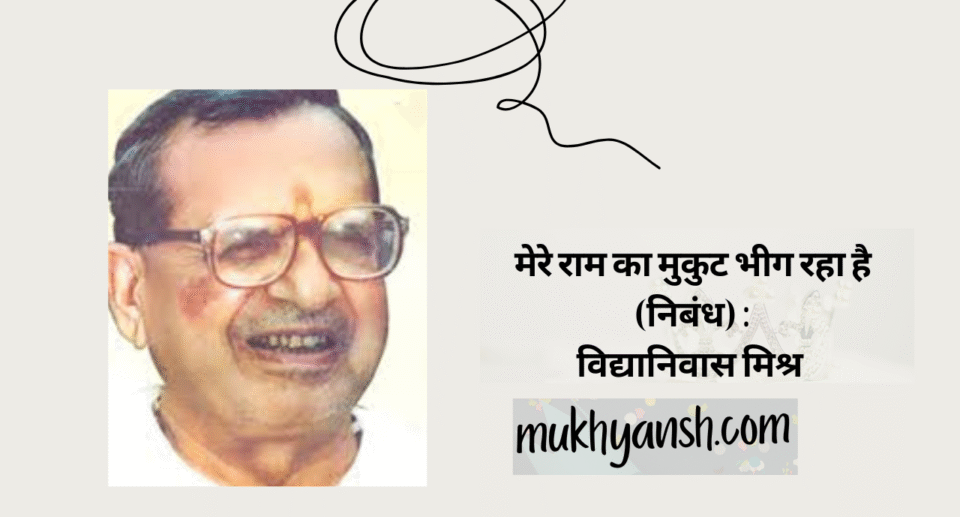 मेरे राम का मुकुट भीग रहा है (निबंध) : विद्यानिवास मिश्र