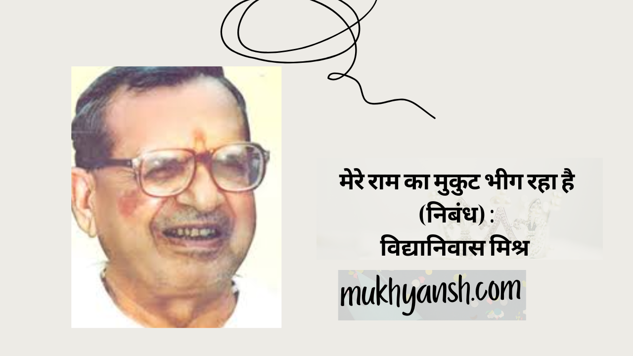 मेरे राम का मुकुट भीग रहा है (निबंध) : विद्यानिवास मिश्र